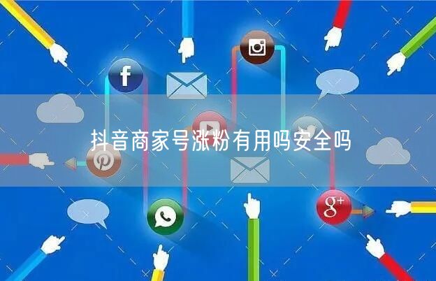 抖音商家号涨粉有用吗安全吗