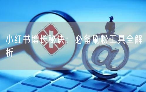 小红书增长秘诀:必备刷粉工具全解析