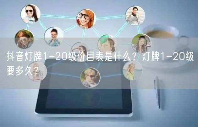 抖音灯牌1-20级价目表是什么?灯牌1-20级要多久?