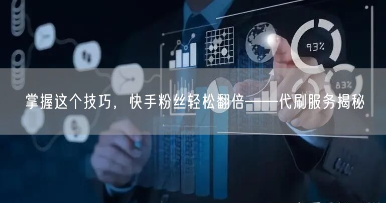 掌握这个技巧，快手粉丝轻松翻倍——代刷服务揭秘