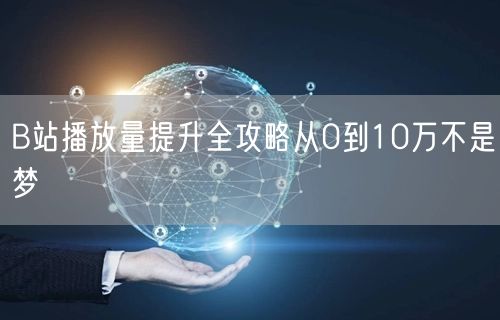 B站播放量提升全攻略从0到10万不是梦