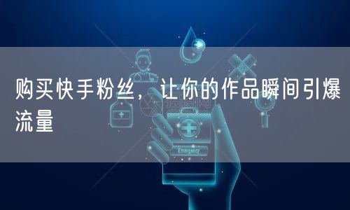 购买快手粉丝，让你的作品瞬间引爆流量