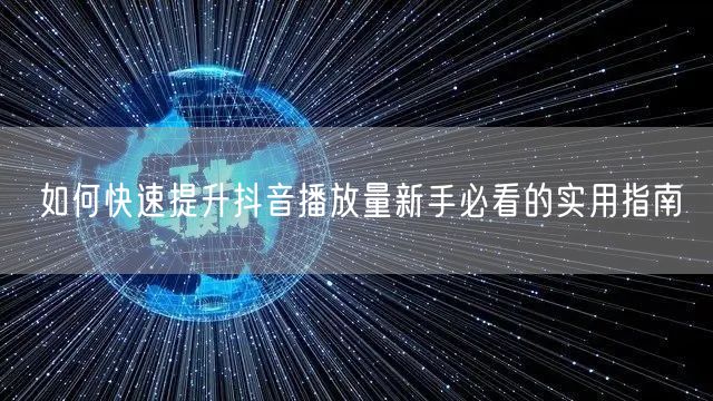如何快速提升抖音播放量新手必看的实用指南