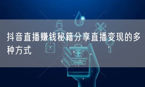 抖音直播赚钱秘籍分享直播变现的多种方式