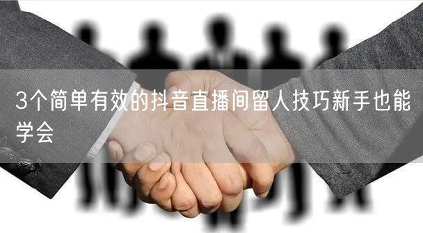 3个简单有效的抖音直播间留人技巧新手也能学会
