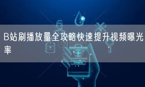 B站刷播放量全攻略快速提升视频曝光率