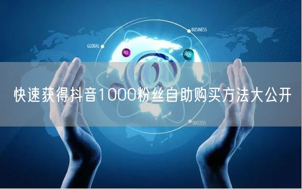快速获得抖音1000粉丝自助购买方法大公开