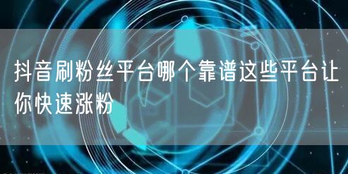 抖音刷粉丝平台哪个靠谱这些平台让你快速涨粉
