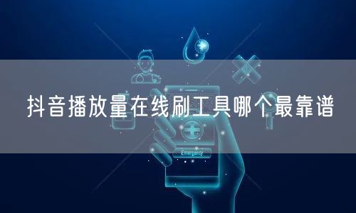 抖音播放量在线刷工具哪个最靠谱