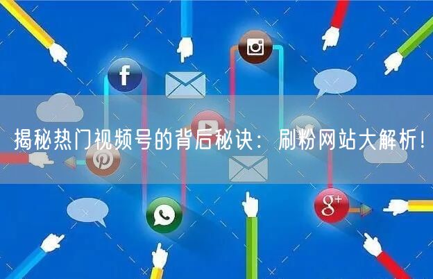 揭秘热门视频号的背后秘诀:刷粉网站大解析!