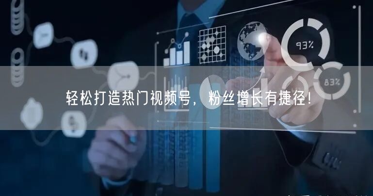 轻松打造热门视频号,粉丝增长有捷径!