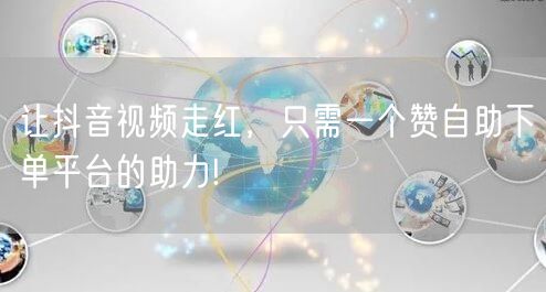 让抖音视频走红，只需一个赞自助下单平台的助力!