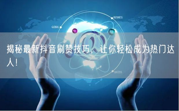 揭秘最新抖音刷赞技巧,让你轻松成为热门达人!