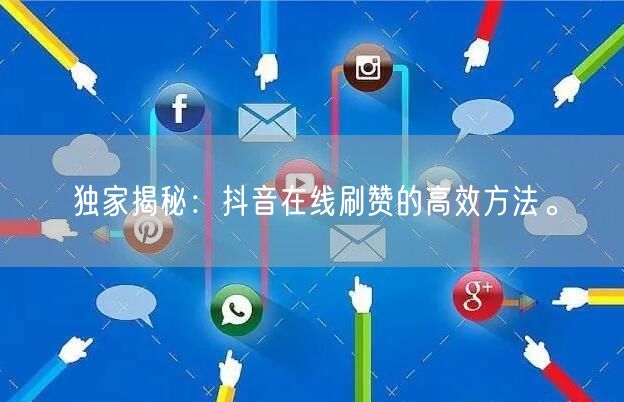 独家揭秘:抖音在线刷赞的高效方法。