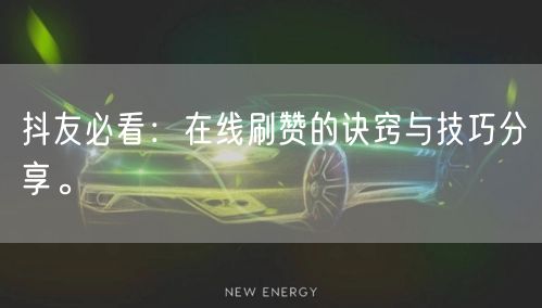 抖友必看：在线刷赞的诀窍与技巧分享。