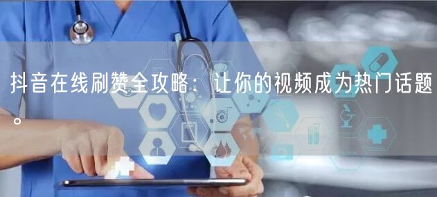 抖音在线刷赞全攻略：让你的视频成为热门话题。