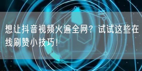 想让抖音视频火遍全网?试试这些在线刷赞小技巧!