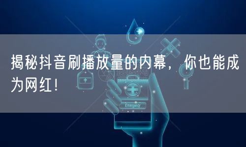 揭秘抖音刷播放量的内幕,你也能成为网红!