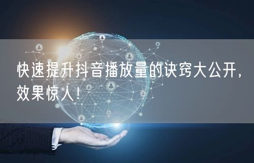 快速提升抖音播放量的诀窍大公开,效果惊人!