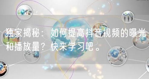 独家揭秘：如何提高抖音视频的曝光和播放量？快来学习吧。