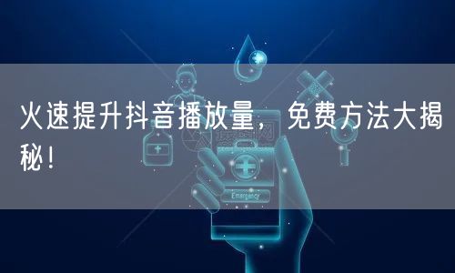 火速提升抖音播放量,免费方法大揭秘!