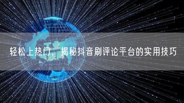 轻松上热门，揭秘抖音刷评论平台的实用技巧
