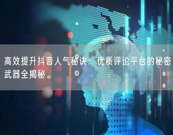 高效提升抖音人气秘诀:优质评论平台的秘密武器全揭秘。