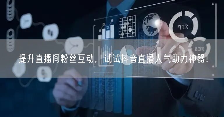 提升直播间粉丝互动,试试抖音直播人气助力神器!