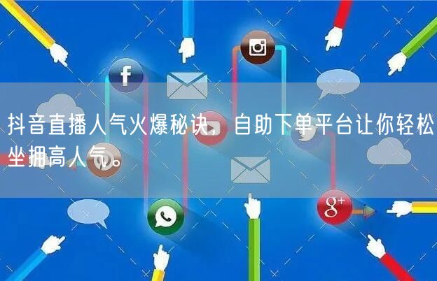 抖音直播人气火爆秘诀，自助下单平台让你轻松坐拥高人气。