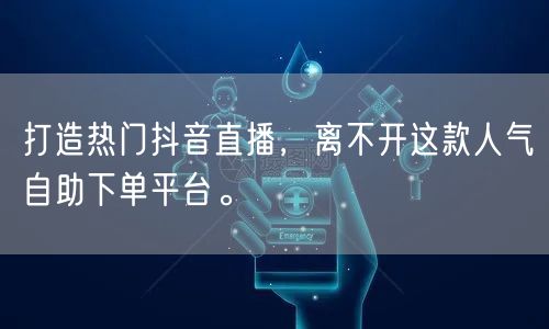 打造热门抖音直播，离不开这款人气自助下单平台。