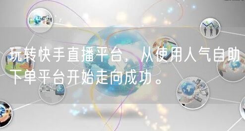 玩转快手直播平台,从使用人气自助下单平台开始走向成功。