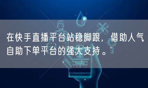 在快手直播平台站稳脚跟，借助人气自助下单平台的强大支持。