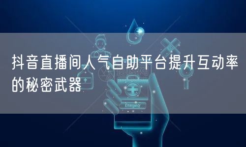 抖音直播间人气自助平台提升互动率的秘密武器