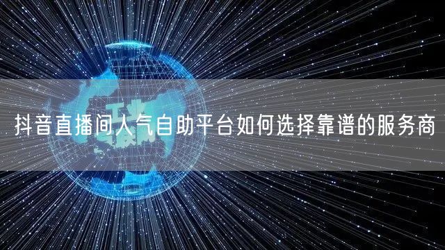 抖音直播间人气自助平台如何选择靠谱的服务商