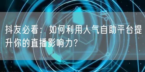 抖友必看：如何利用人气自助平台提升你的直播影响力？