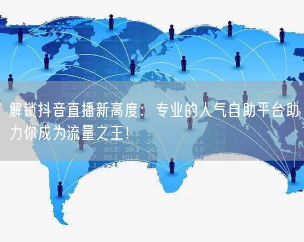 解锁抖音直播新高度:专业的人气自助平台助力你成为流量之王!