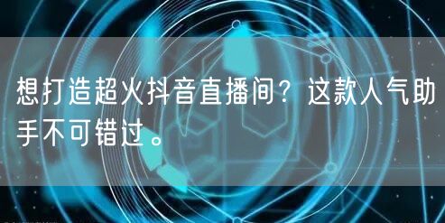 想打造超火抖音直播间?这款人气助手不可错过。