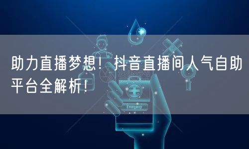 助力直播梦想!抖音直播间人气自助平台全解析!