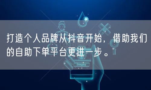 打造个人品牌从抖音开始，借助我们的自助下单平台更进一步。