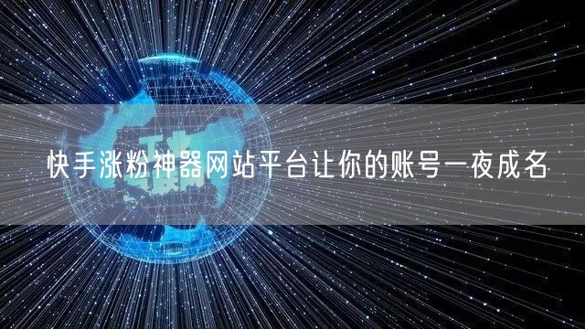 快手涨粉神器网站平台让你的账号一夜成名
