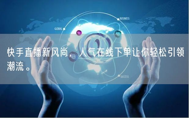快手直播新风尚,人气在线下单让你轻松引领潮流。