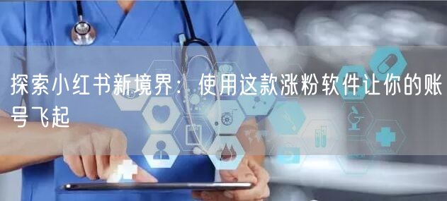 探索小红书新境界:使用这款涨粉软件让你的账号飞起