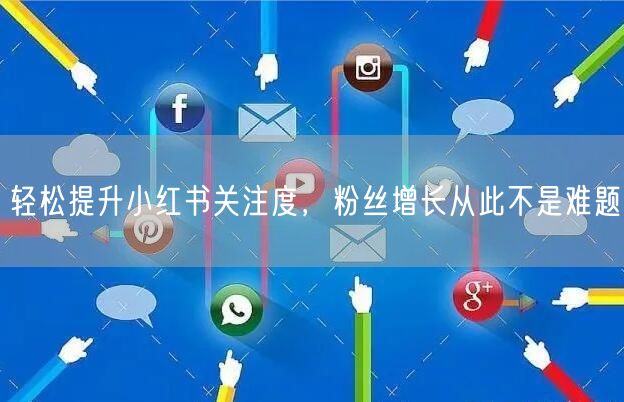 轻松提升小红书关注度,粉丝增长从此不是难题