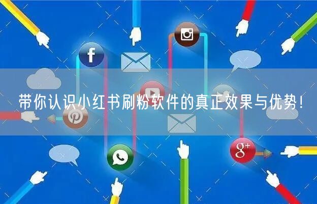 带你认识小红书刷粉软件的真正效果与优势!