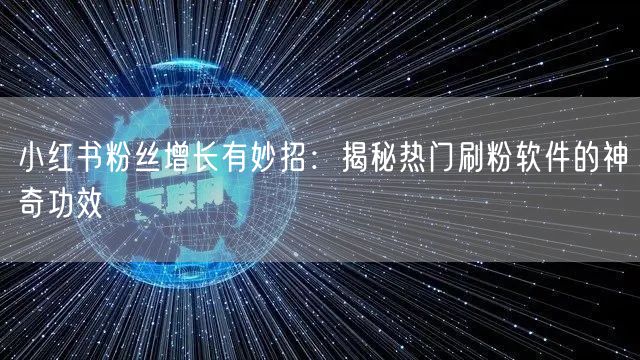 小红书粉丝增长有妙招:揭秘热门刷粉软件的神奇功效