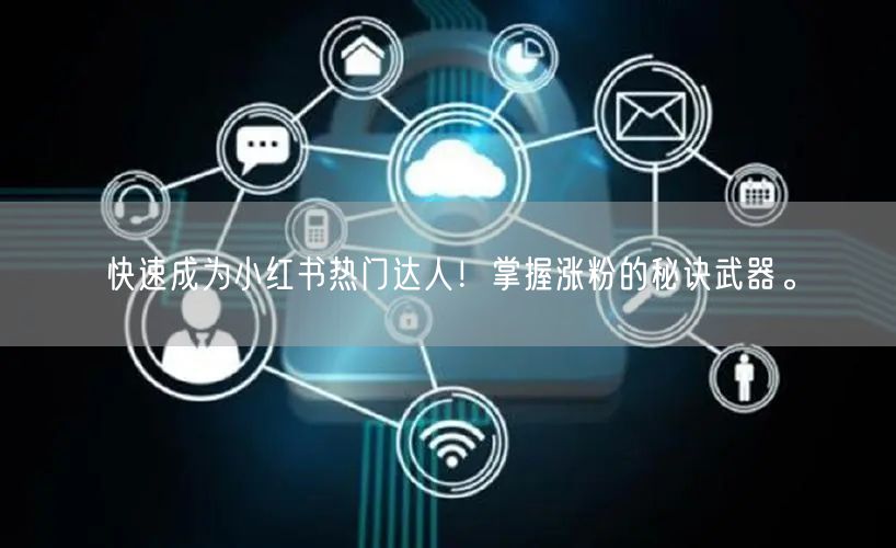 快速成为小红书热门达人!掌握涨粉的秘诀武器。