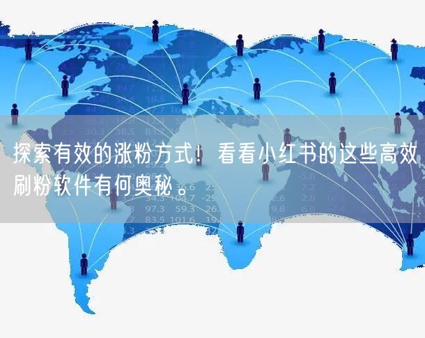 探索有效的涨粉方式!看看小红书的这些高效刷粉软件有何奥秘。