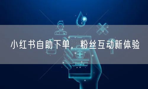 小红书自助下单,粉丝互动新体验