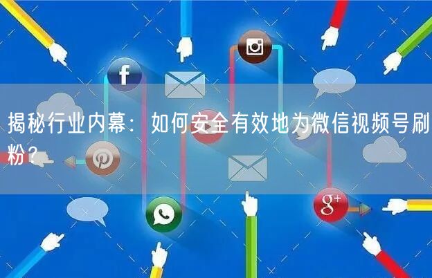 揭秘行业内幕:如何安全有效地为微信视频号刷粉?