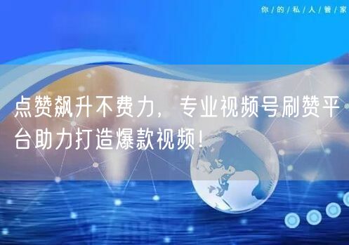 点赞飙升不费力，专业视频号刷赞平台助力打造爆款视频！